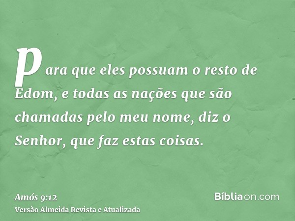 para que eles possuam o resto de Edom, e todas as nações que são chamadas pelo meu nome, diz o Senhor, que faz estas coisas.