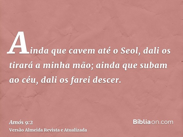 Ainda que cavem até o Seol, dali os tirará a minha mão; ainda que subam ao céu, dali os farei descer.