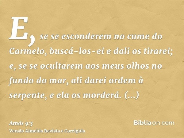 E, se se esconderem no cume do Carmelo, buscá-los-ei e dali os tirarei; e, se se ocultarem aos meus olhos no fundo do mar, ali darei ordem à serpente, e ela os 