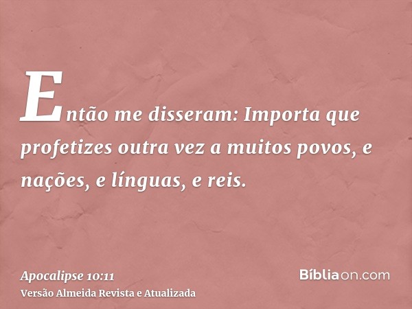 Então me disseram: Importa que profetizes outra vez a muitos povos, e nações, e línguas, e reis.