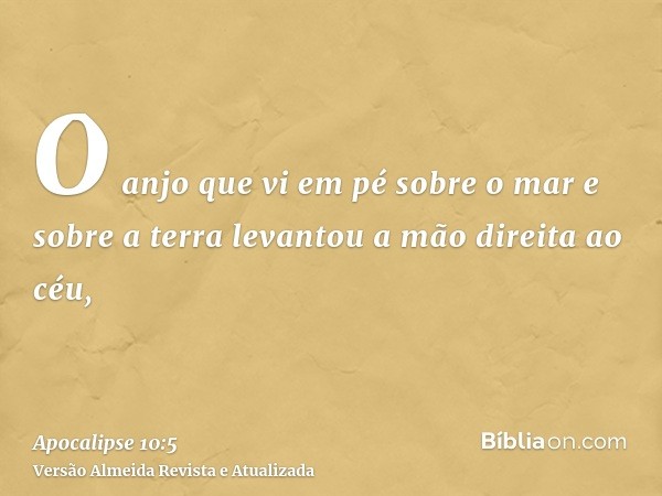 O anjo que vi em pé sobre o mar e sobre a terra levantou a mão direita ao céu,