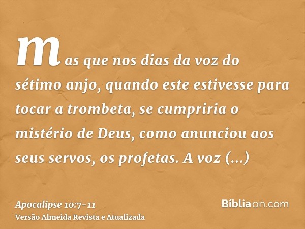 mas que nos dias da voz do sétimo anjo, quando este estivesse para tocar a trombeta, se cumpriria o mistério de Deus, como anunciou aos seus servos, os profetas