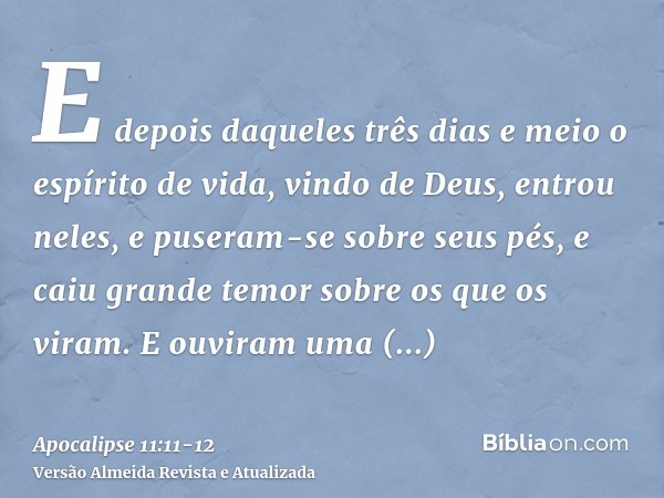 E depois daqueles três dias e meio o espírito de vida, vindo de Deus, entrou neles, e puseram-se sobre seus pés, e caiu grande temor sobre os que os viram.E ouv