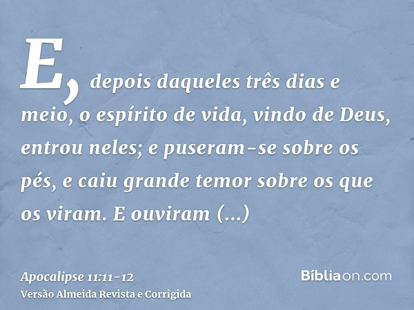 E, depois daqueles três dias e meio, o espírito de vida, vindo de Deus, entrou neles; e puseram-se sobre os pés, e caiu grande temor sobre os que os viram.E ouv