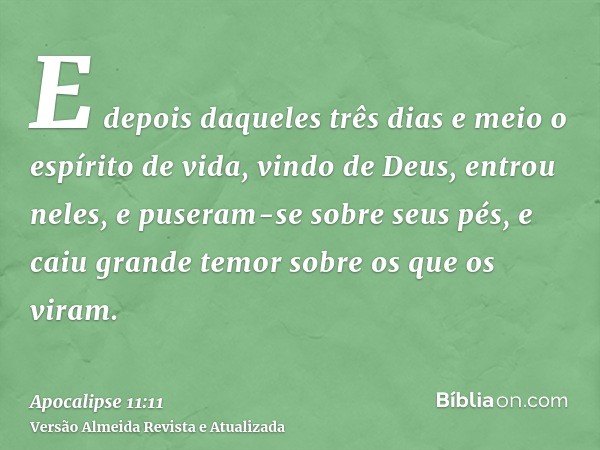 E depois daqueles três dias e meio o espírito de vida, vindo de Deus, entrou neles, e puseram-se sobre seus pés, e caiu grande temor sobre os que os viram.