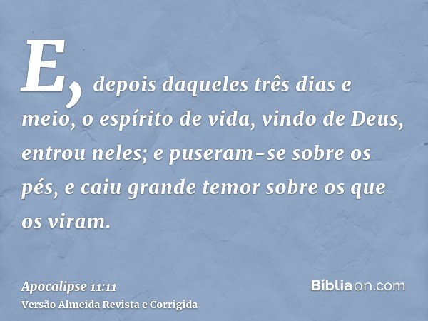 E, depois daqueles três dias e meio, o espírito de vida, vindo de Deus, entrou neles; e puseram-se sobre os pés, e caiu grande temor sobre os que os viram.