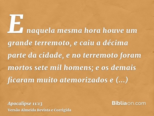 E naquela mesma hora houve um grande terremoto, e caiu a décima parte da cidade, e no terremoto foram mortos sete mil homens; e os demais ficaram muito atemoriz