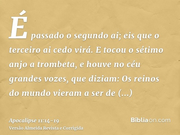 É passado o segundo ai; eis que o terceiro ai cedo virá.E tocou o sétimo anjo a trombeta, e houve no céu grandes vozes, que diziam: Os reinos do mundo vieram a 