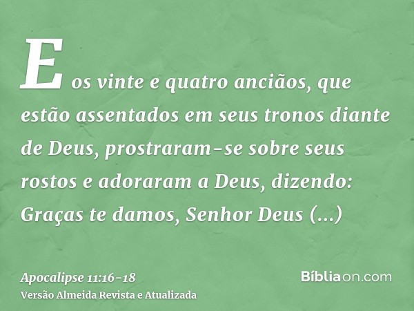 E os vinte e quatro anciãos, que estão assentados em seus tronos diante de Deus, prostraram-se sobre seus rostos e adoraram a Deus,dizendo: Graças te damos, Sen