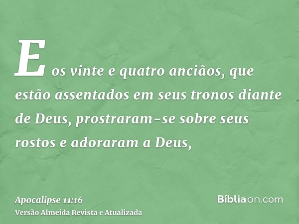 E os vinte e quatro anciãos, que estão assentados em seus tronos diante de Deus, prostraram-se sobre seus rostos e adoraram a Deus,