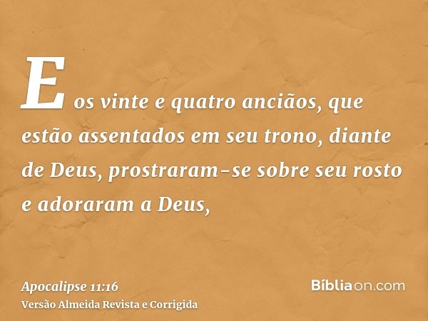 E os vinte e quatro anciãos, que estão assentados em seu trono, diante de Deus, prostraram-se sobre seu rosto e adoraram a Deus,
