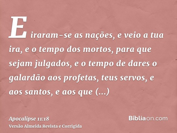 E iraram-se as nações, e veio a tua ira, e o tempo dos mortos, para que sejam julgados, e o tempo de dares o galardão aos profetas, teus servos, e aos santos, e
