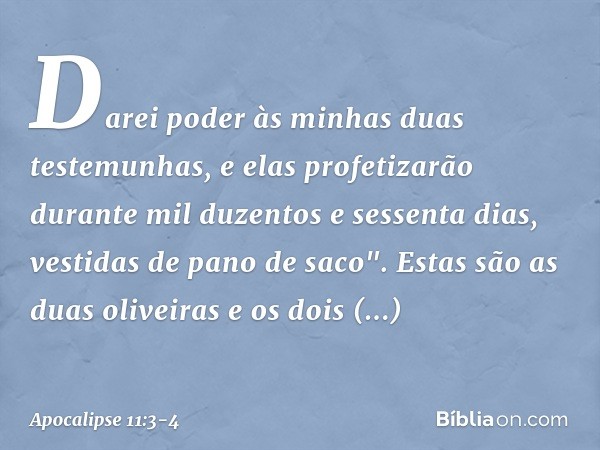 Darei poder às minhas duas testemunhas, e elas profetizarão durante mil duzentos e sessenta dias, vestidas de pano de saco". Estas são as duas oliveiras e os do