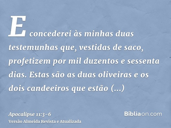 E concederei às minhas duas testemunhas que, vestidas de saco, profetizem por mil duzentos e sessenta dias.Estas são as duas oliveiras e os dois candeeiros que 