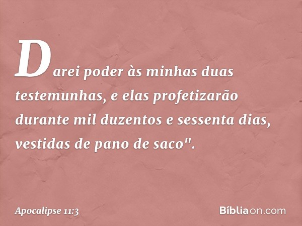 Darei poder às minhas duas testemunhas, e elas profetizarão durante mil duzentos e sessenta dias, vestidas de pano de saco". -- Apocalipse 11:3