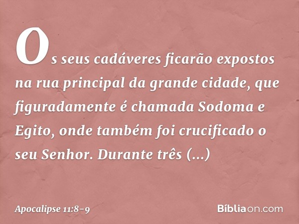 Os seus cadáveres ficarão expostos na rua principal da grande cidade, que figuradamente é chamada Sodoma e Egito, onde também foi crucificado o seu Senhor. Dura