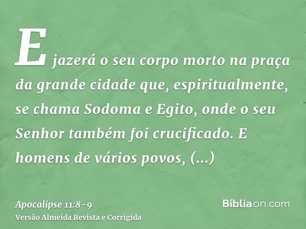 E jazerá o seu corpo morto na praça da grande cidade que, espiritualmente, se chama Sodoma e Egito, onde o seu Senhor também foi crucificado.E homens de vários 