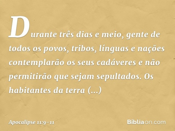 Durante três dias e meio, gente de todos os povos, tribos, línguas e nações contemplarão os seus cadáveres e não permitirão que sejam sepultados. Os habitantes 