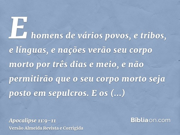 E homens de vários povos, e tribos, e línguas, e nações verão seu corpo morto por três dias e meio, e não permitirão que o seu corpo morto seja posto em sepulcr