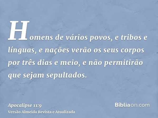 Homens de vários povos, e tribos e línguas, e nações verão os seus corpos por três dias e meio, e não permitirão que sejam sepultados.