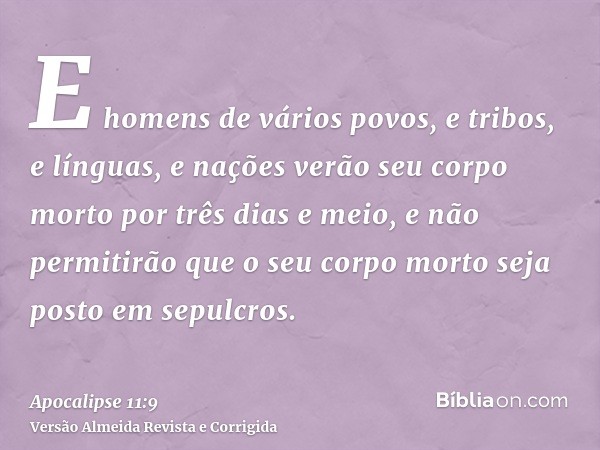 E homens de vários povos, e tribos, e línguas, e nações verão seu corpo morto por três dias e meio, e não permitirão que o seu corpo morto seja posto em sepulcr