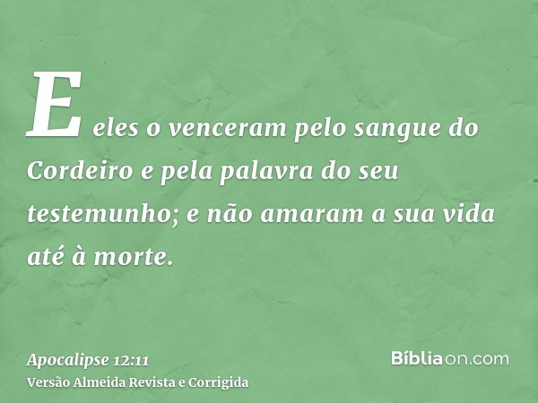 E eles o venceram pelo sangue do Cordeiro e pela palavra do seu testemunho; e não amaram a sua vida até à morte.