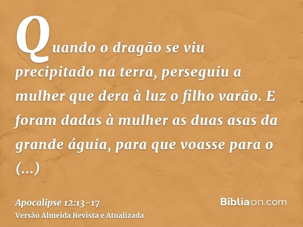 Quando o dragão se viu precipitado na terra, perseguiu a mulher que dera à luz o filho varão.E foram dadas à mulher as duas asas da grande águia, para que voass