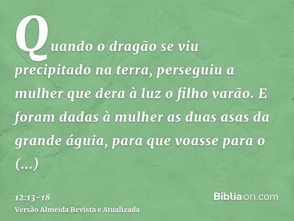 Quando o dragão se viu precipitado na terra, perseguiu a mulher que dera à luz o filho varão.E foram dadas à mulher as duas asas da grande águia, para que voass