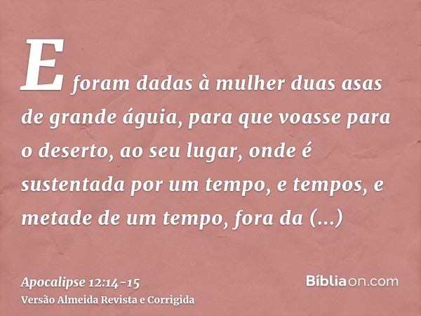 E foram dadas à mulher duas asas de grande águia, para que voasse para o deserto, ao seu lugar, onde é sustentada por um tempo, e tempos, e metade de um tempo, 