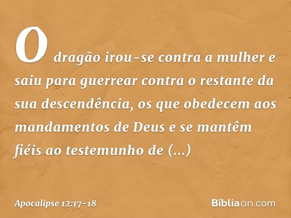 O dragão irou-se contra a mulher e saiu para guerrear contra o restante da sua descendência, os que obedecem aos mandamentos de Deus e se mantêm fiéis ao testem