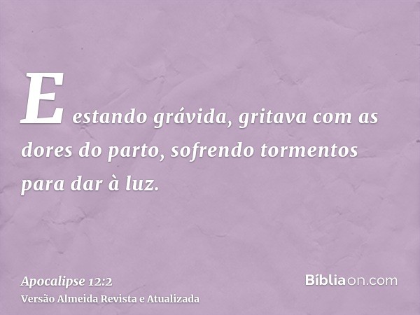 E estando grávida, gritava com as dores do parto, sofrendo tormentos para dar à luz.