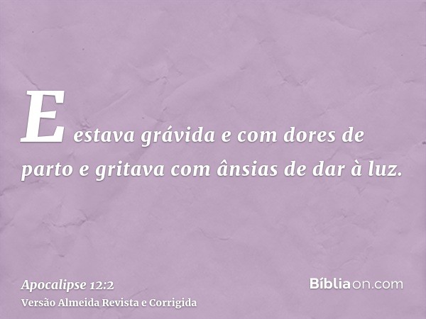 E estava grávida e com dores de parto e gritava com ânsias de dar à luz.