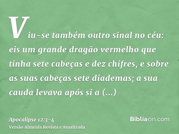 Viu-se também outro sinal no céu: eis um grande dragão vermelho que tinha sete cabeças e dez chifres, e sobre as suas cabeças sete diademas;a sua cauda levava a