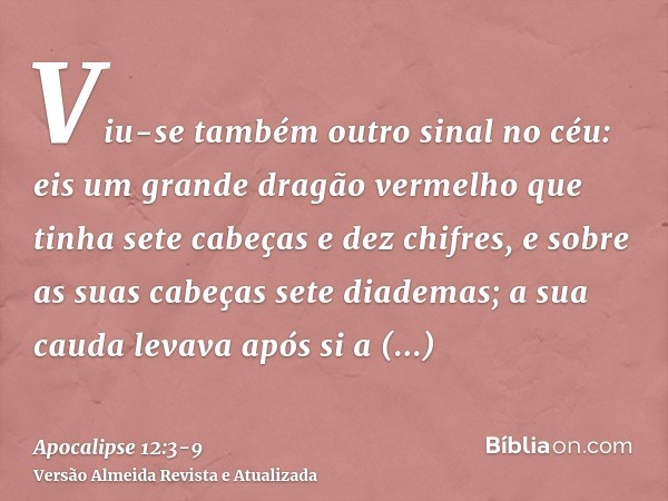 Viu-se também outro sinal no céu: eis um grande dragão vermelho que tinha sete cabeças e dez chifres, e sobre as suas cabeças sete diademas;a sua cauda levava a