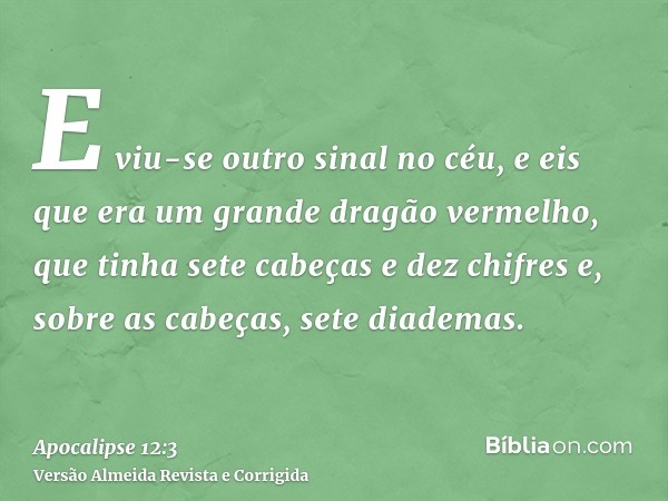 E viu-se outro sinal no céu, e eis que era um grande dragão vermelho, que tinha sete cabeças e dez chifres e, sobre as cabeças, sete diademas.