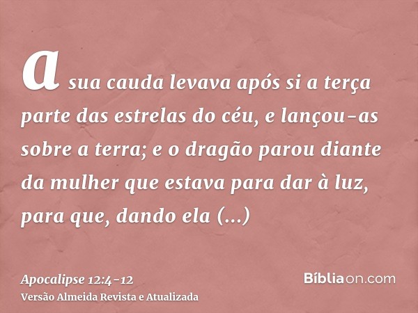 a sua cauda levava após si a terça parte das estrelas do céu, e lançou-as sobre a terra; e o dragão parou diante da mulher que estava para dar à luz, para que, 