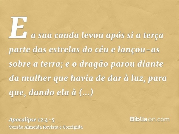 E a sua cauda levou após si a terça parte das estrelas do céu e lançou-as sobre a terra; e o dragão parou diante da mulher que havia de dar à luz, para que, dan