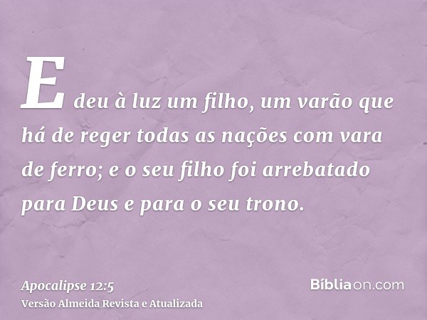 E deu à luz um filho, um varão que há de reger todas as nações com vara de ferro; e o seu filho foi arrebatado para Deus e para o seu trono.