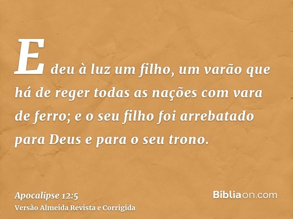 E deu à luz um filho, um varão que há de reger todas as nações com vara de ferro; e o seu filho foi arrebatado para Deus e para o seu trono.