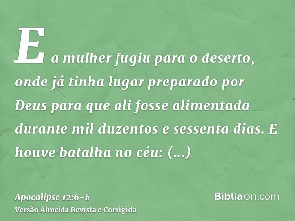 E a mulher fugiu para o deserto, onde já tinha lugar preparado por Deus para que ali fosse alimentada durante mil duzentos e sessenta dias.E houve batalha no cé