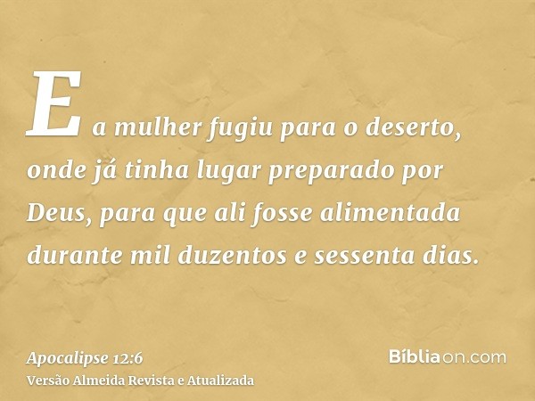 E a mulher fugiu para o deserto, onde já tinha lugar preparado por Deus, para que ali fosse alimentada durante mil duzentos e sessenta dias.