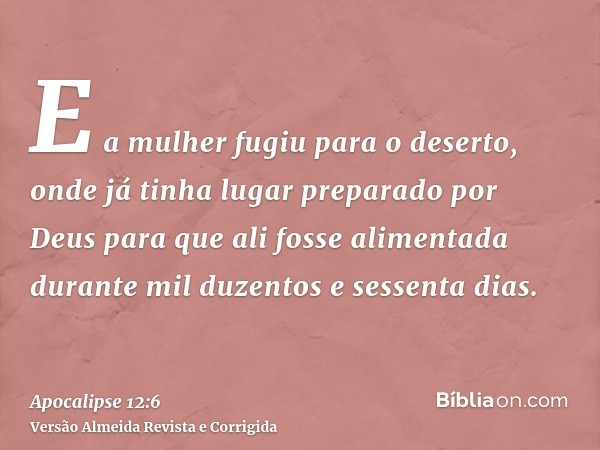 E a mulher fugiu para o deserto, onde já tinha lugar preparado por Deus para que ali fosse alimentada durante mil duzentos e sessenta dias.