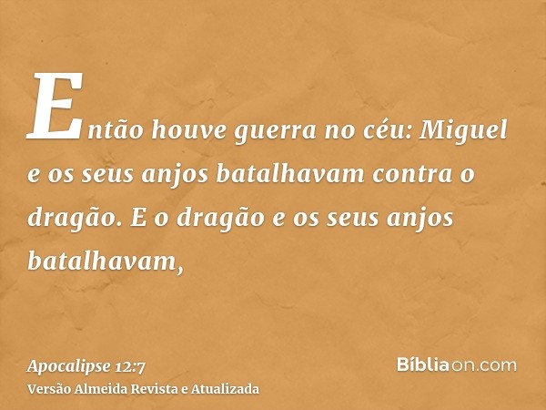 Então houve guerra no céu: Miguel e os seus anjos batalhavam contra o dragão. E o dragão e os seus anjos batalhavam,