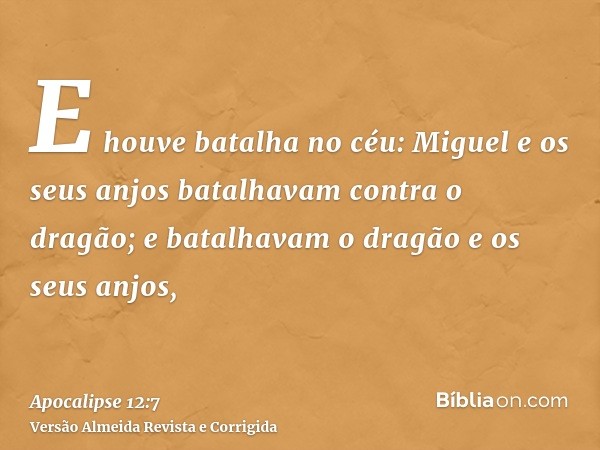 E houve batalha no céu: Miguel e os seus anjos batalhavam contra o dragão; e batalhavam o dragão e os seus anjos,