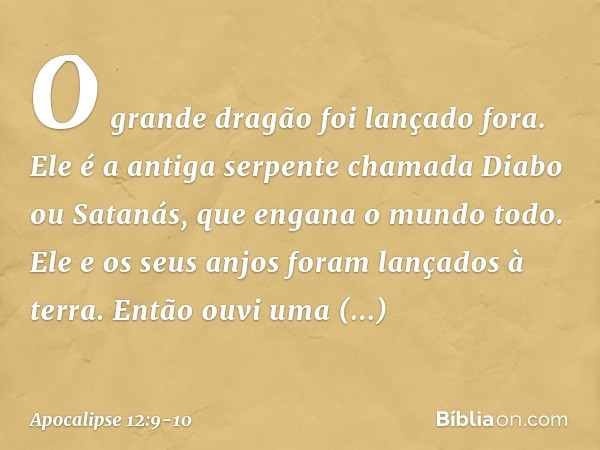 O grande dragão foi lançado fora. Ele é a antiga serpente chamada Diabo ou Satanás, que engana o mundo todo. Ele e os seus anjos foram lançados à terra. Então o