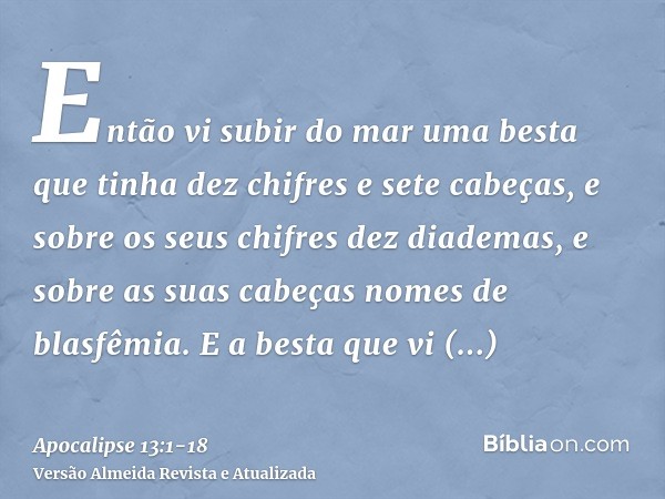 Então vi subir do mar uma besta que tinha dez chifres e sete cabeças, e sobre os seus chifres dez diademas, e sobre as suas cabeças nomes de blasfêmia.E a besta