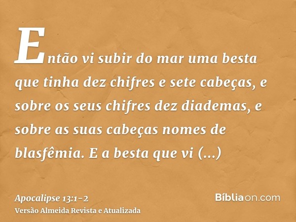 Então vi subir do mar uma besta que tinha dez chifres e sete cabeças, e sobre os seus chifres dez diademas, e sobre as suas cabeças nomes de blasfêmia.E a besta