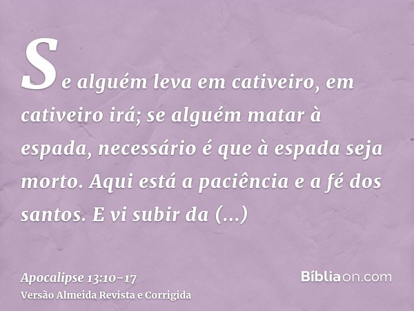 Se alguém leva em cativeiro, em cativeiro irá; se alguém matar à espada, necessário é que à espada seja morto. Aqui está a paciência e a fé dos santos.E vi subi