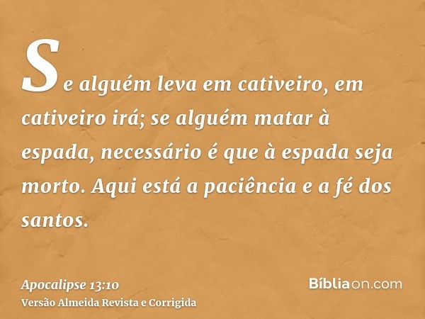 Se alguém leva em cativeiro, em cativeiro irá; se alguém matar à espada, necessário é que à espada seja morto. Aqui está a paciência e a fé dos santos.