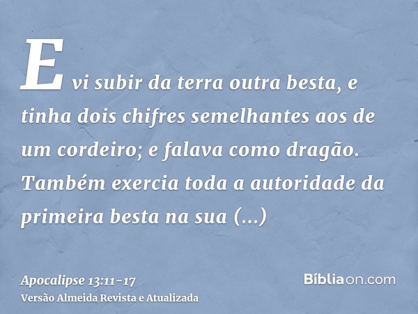 E vi subir da terra outra besta, e tinha dois chifres semelhantes aos de um cordeiro; e falava como dragão.Também exercia toda a autoridade da primeira besta na